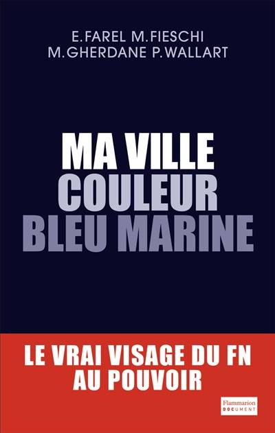 Ma ville couleur bleu marine : le vrai visage du FN au pouvoir | Eric Farel, Maxime Fieschi, Mehdi Gherdane, Pascal Wallart, Eric Maitrot