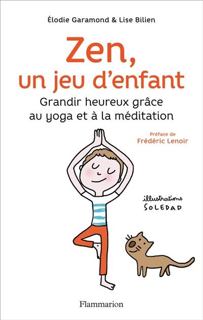 Zen, un jeu d'enfant : grandir heureux grâce au yoga et à la méditation | Elodie Garamond, Lise Bilien, Soledad Bravi, Frederic Lenoir