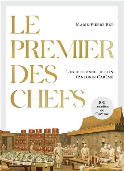 Le premier des chefs : l'exceptionnel destin d'Antonin Carême : 100 recettes de Carême. A la table d'Antonin Carême : des recettes à lire et à concocter | Marie-Pierre Rey, Marie-Antoine Careme