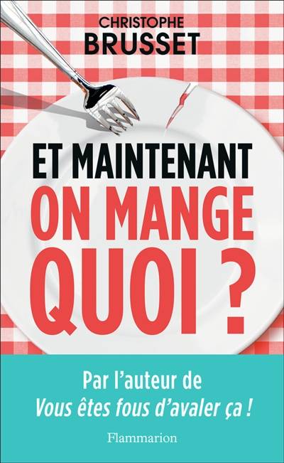 Et maintenant, on mange quoi ? : un ancien industriel de l'agroalimentaire vous aide à faire les bons choix | Christophe Brusset, Eric Maitrot