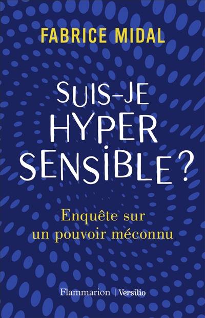 Suis-je hypersensible ? : enquête sur un pouvoir méconnu | Fabrice Midal