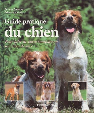 Guide pratique du chien : pour faire de votre compagnon un chien de rêve | Olivier Charon