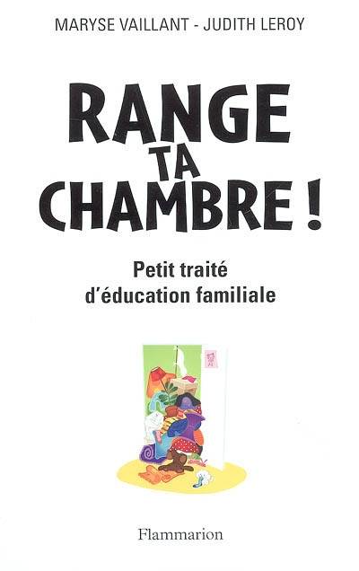 Range ta chambre ! : petit traité d'éducation familiale | Maryse Vaillant, Judith Leroy