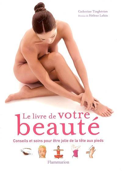 Le livre de votre beauté : conseils et soins pour être jolie de la tête aux pieds | Catherine Tingherian, Helene Lafaix