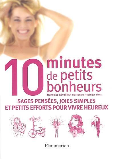 10 minutes de petits bonheurs : sages pensées, joies simples et petits efforts pour vivre heureux | Françoise Réveillet, Frédérique Thyss