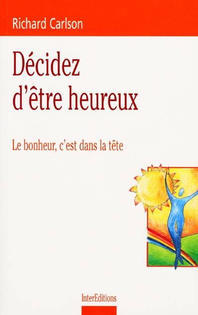 Décidez d'être heureux : le bonheur, c'est dans la tête | Richard Carlson, Joëlle Touati