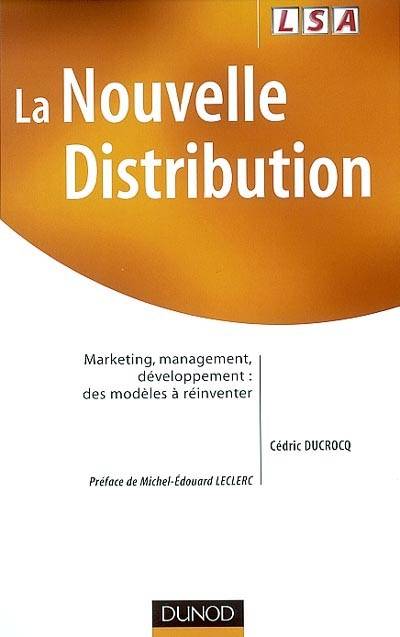 La nouvelle distribution : marketing, management, développement : des modèles à réinventer | Cedric Ducrocq, Michel-Edouard Leclerc