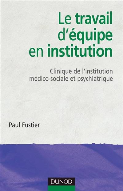 Le travail d'équipe en institution : clinique de l'institution médico-sociale et psychiatrique | Paul Fustier