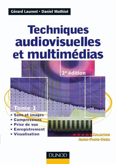 Techniques audiovisuelles et multimédias. Vol. 1. Sons et images, compressions, prise de vue, enregistrement, visualisation | Gerard Laurent, Daniel Mathiot