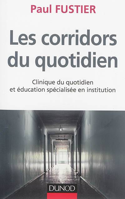 Les corridors du quotidien : clinique du quotidien et éducation spécialisée en institution | Paul Fustier