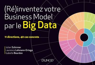 (Ré)inventez votre business model par le big data : 11 directions, 40 cas concrets | Julian Schirmer, Laurence Lehmann-Ortega, Isabelle Bourdon, Antoine Denoix, Eric Hazan