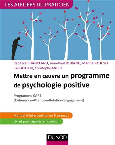 Mettre en oeuvre un programme de psychologie positive : programme Care (cohérence-attention-relation-engagement) | Rebecca Shankland, Jean-Paul Durand, Marine Paucsik, Ilios Kotsou, Christophe Andre