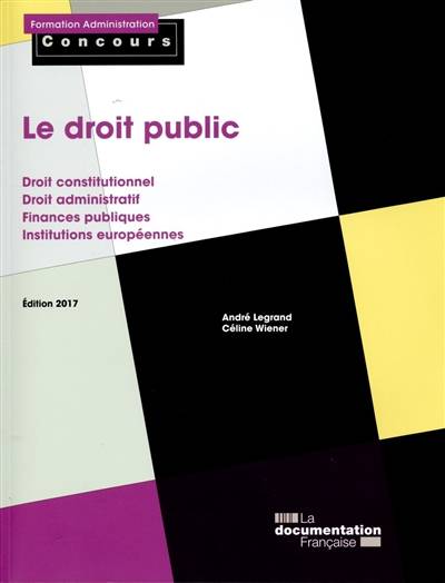 Le droit public : droit constitutionnel, droit administratif, finances publiques, institutions européennes | Andre Legrand, Celine Wiener