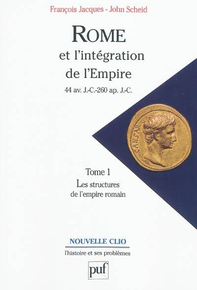 Rome et l'intégration de l'Empire : 44 av. J.-C.-260 apr. J.-C.. Vol. 1. Les structures de l'Empire romain | François Jacques, John Scheid