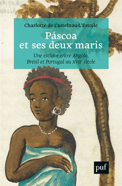 Pascoa et ses deux maris : une esclave entre Angola, Brésil et Portugal au XVIIe siècle | Charlotte de Castelnau-L'Estoile