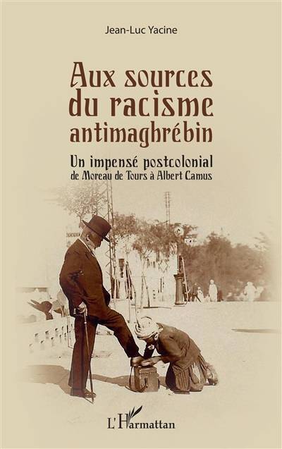 Aux sources du racisme antimaghrébin : un impensé postcolonial : de Moreau de Tours à Albert Camus | Jean-Luc Yacine