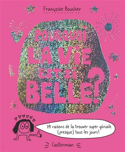 Pourquoi la vie est si belle ? : 79 raisons de la trouver super géniale (presque) tous les jours ! | Francoize Boucher