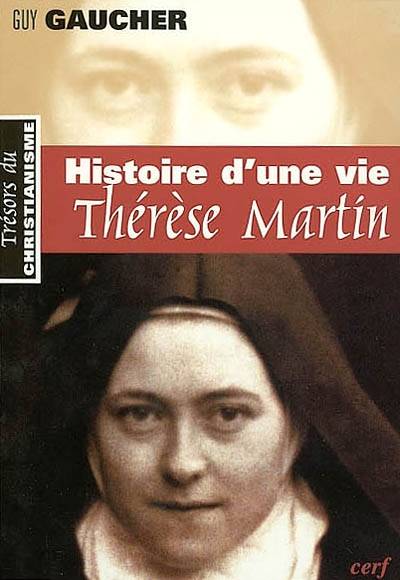 Histoire d'une vie, Thérèse Martin (1873-1897) : soeur Thérèse de l'Enfant-Jésus de la Sainte-Face | Guy Gaucher