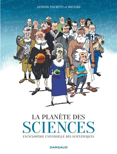 La planète des sciences : encyclopédie universelle des scientifiques | Antonio Fischetti, Guillaume Bouzard