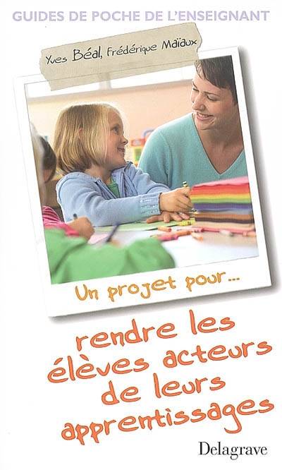 Un projet pour rendre les élèves acteurs de leurs apprentissages | Yves Beal, Frederique Maiaux