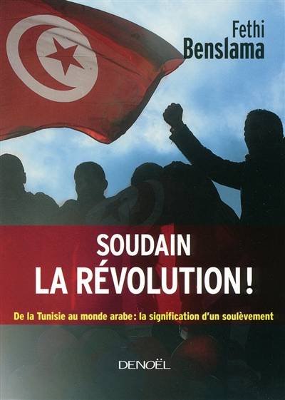 Soudain la révolution ! : de la Tunisie au monde arabe : la signification d'un soulèvement | Fethi Benslama, Renaud de Rochebrune