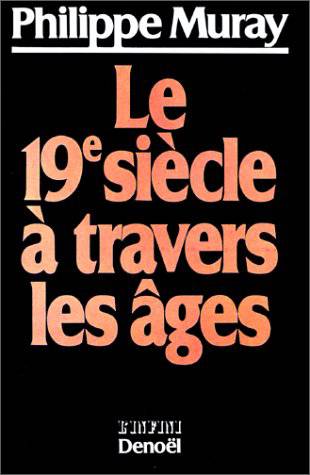 Le Dix-neuvième siècle à travers les âges | Philippe Muray