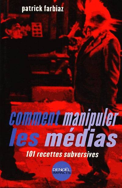 Comment manipuler les médias : 101 recettes subversives | Patrick Farbiaz, Martin Veyron