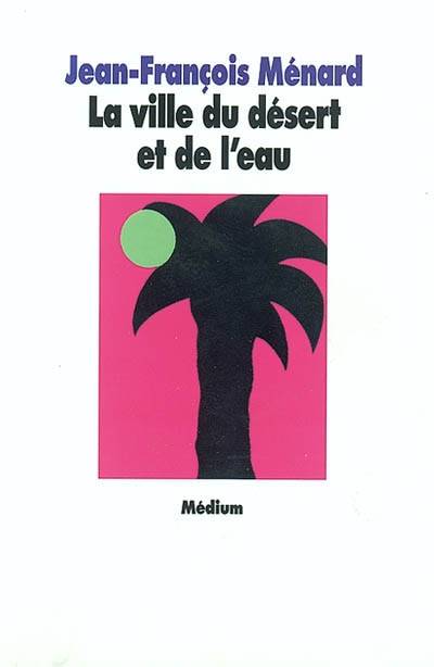 La ville du désert et de l'eau | Jean-François Ménard