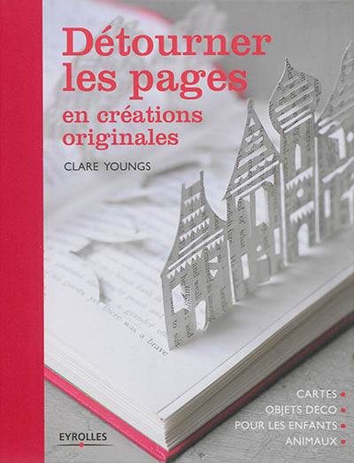 Détourner les pages en créations originales : cartes, objets déco, pour les enfants, animaux | Clare Youngs, Veronique Valentin