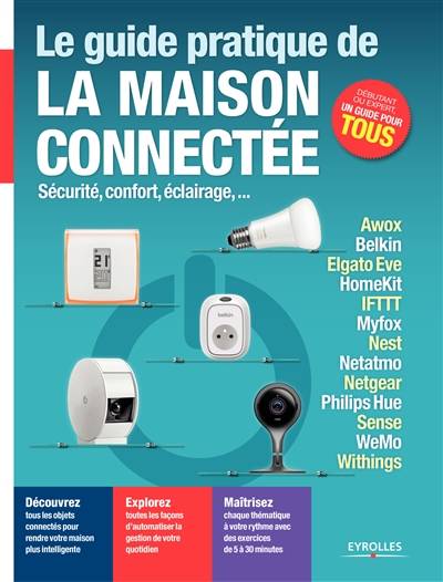 Le guide pratique de la maison connectée : sécurité, confort, éclairage... : Awox, Belkin, Elgato Eve, HomeKit, IFTTT, Myfox, Nest, Netatmo, Netgear, Philips Hue, Sens, WeMo, Withings | Fabrice Neuman