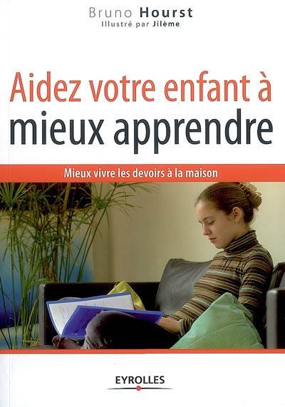 Aidez votre enfant à mieux apprendre : mieux vivre les devoirs à la maison | Bruno Hourst, Jileme