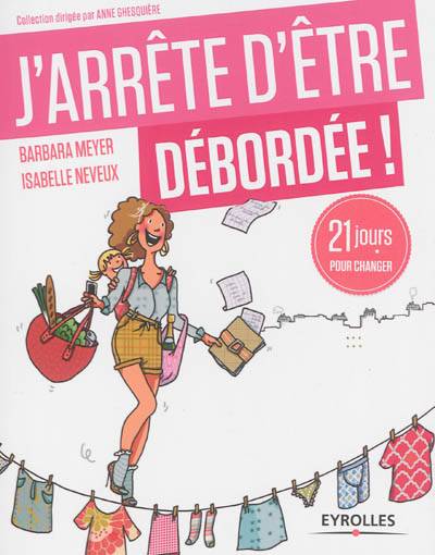 J'arrête d'être débordée ! : 21 jours pour profiter de la vie ! | Barbara Meyer, Isabelle Neveu, Raphaëlle Monod-Sjöström, Mademoiselle Caroline