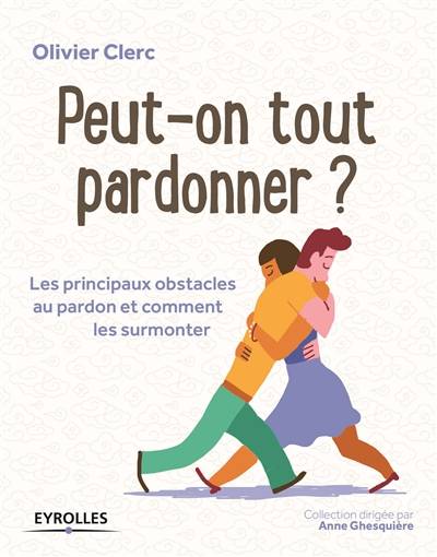 Peut-on tout pardonner ? : les principaux obstacles au pardon et comment les surmonter | Olivier Clerc