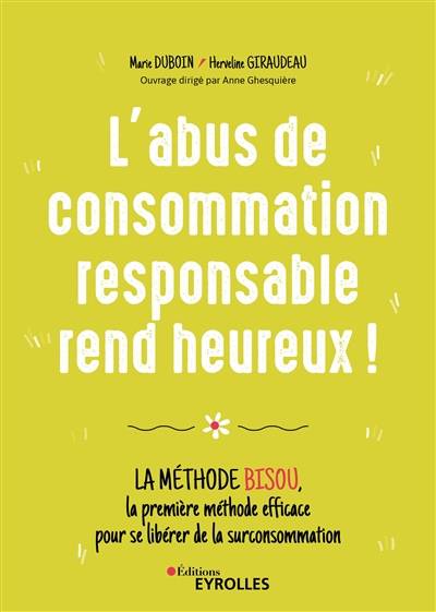 L'abus de consommation responsable rend heureux ! : la méthode BISOU, la première méthode efficace pour se libérer de la surconsommation | Marie Duboin, Herveline Giraudeau, Anne Ghesquière