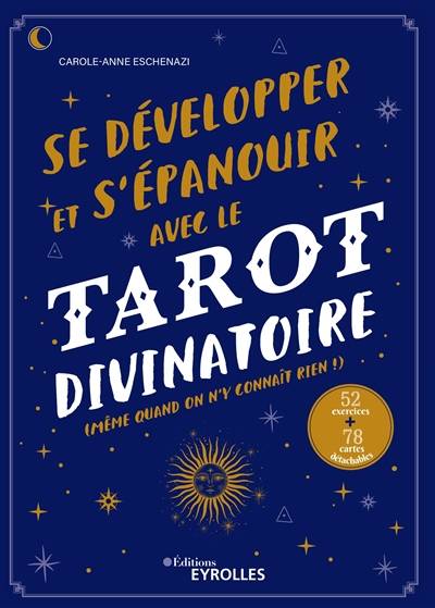 Se développer et s'épanouir avec le tarot divinatoire : même quand on n'y connaît rien ! : 52 exercices | Carole-Anne Eschenazi