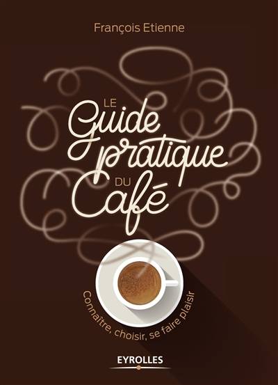 Le guide pratique du café : connaître, choisir, se faire plaisir | Francois Etienne