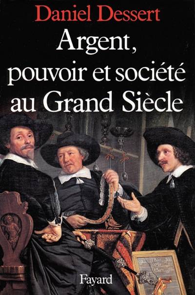 Argent, pouvoir et société au grand siècle | Daniel Dessert