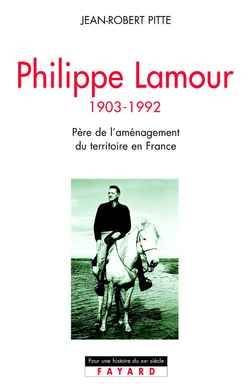 Philippe Lamour, 1903-1992 : le père de l'aménagement du territoire en France | Jean-Robert Pitte