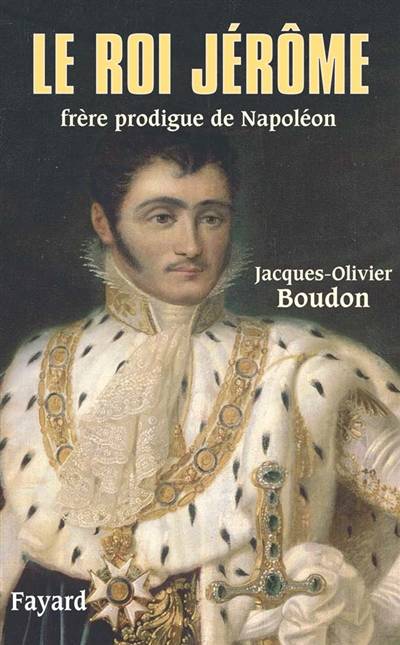 Le roi Jérôme, frère prodigue de Napoléon (1784-1860) | Jacques-Olivier Boudon