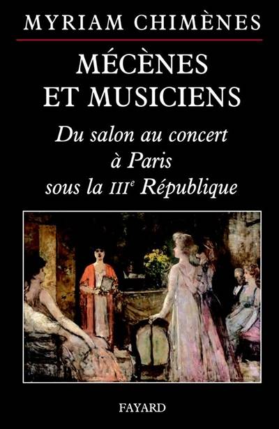 Mécènes et musiciens : des salons privés aux concerts publics, Paris 1870-1940 | Myriam Chimenes