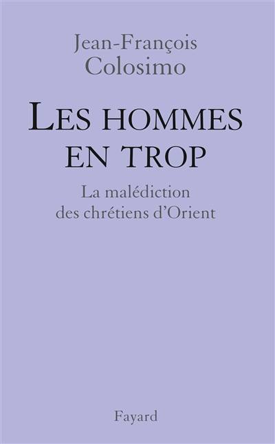 Théologie et politique. Vol. 4. Les hommes en trop : la malédiction des chrétiens d'Orient | Jean-Francois Colosimo