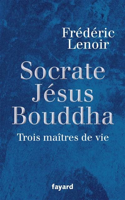 Socrate, Jésus, Bouddha : trois maîtres de vie | Frédéric Lenoir