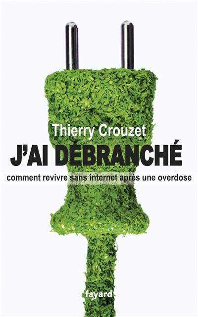 J'ai débranché : comment revivre sans Internet après une overdose | Thierry Crouzet