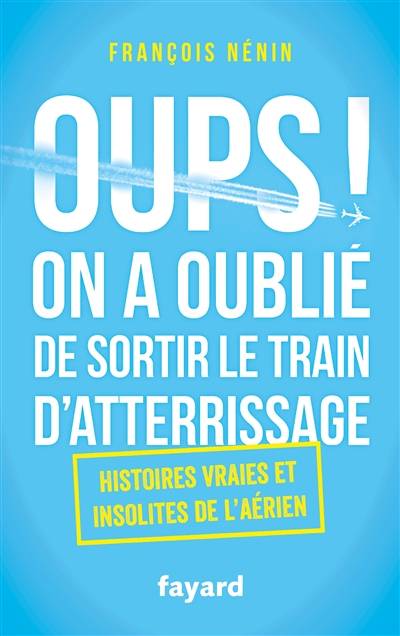 Oups ! On a oublié de sortir le train d'atterrissage : histoires vraies et insolites de l'aérien | François Nénin