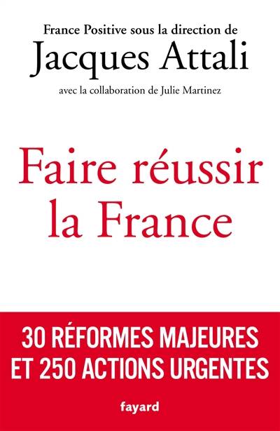 Faire réussir la France : 30 réformes majeures et 250 actions urgentes | France positive, Jacques Attali, Julie Martinez