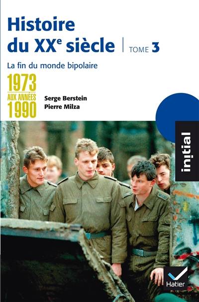 Histoire du XXe siècle. Vol. 3. De 1973 aux années 1990 : la fin du monde bipolaire | Serge Berstein, Pierre Milza