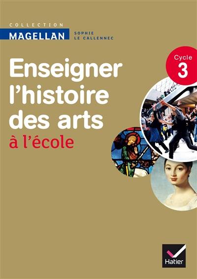 Enseigner l'histoire des arts à l'école, cycle 3 | Sophie Le Callennec, Emilie Francois