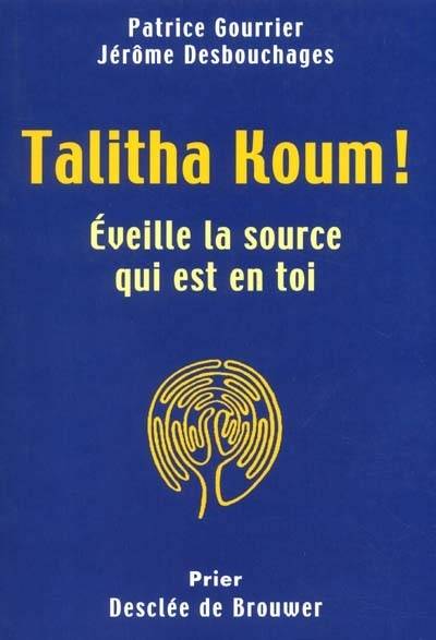 Talitha koum : éveille la source qui est en toi | Jerome Desbouchages, Patrice Gourrier