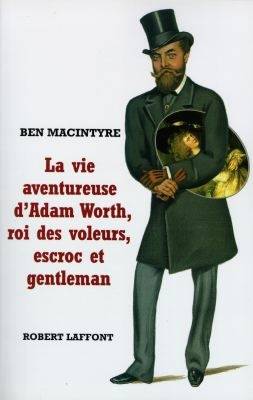 La vie aventureuse d'Adam Worth, roi des voleurs, escroc et gentleman | Ben Macintyre, Pierre Guglielmina