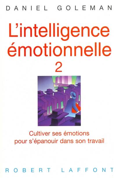 L'intelligence émotionnelle. Vol. 2. Cultiver ses émotions pour s'épanouir dans son travail | Daniel Goleman, Daniel Roche